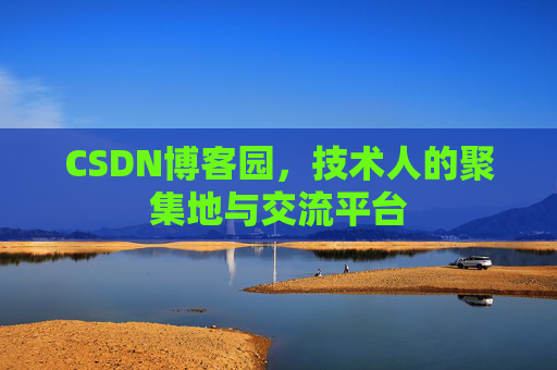 CSDN博客园，技术人的聚集地与交流平台